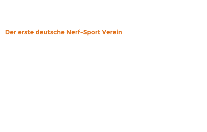 Der erste deutsche Nerf-Sport Verein  Bei uns könnt ihr jeden Monat,  mit euren Nerf Blastern von Hasbro,  eine menge Spaß haben.  Tretet in Mannschaften gegeneinander  an und geht an die Grenzen eurer Blaster.